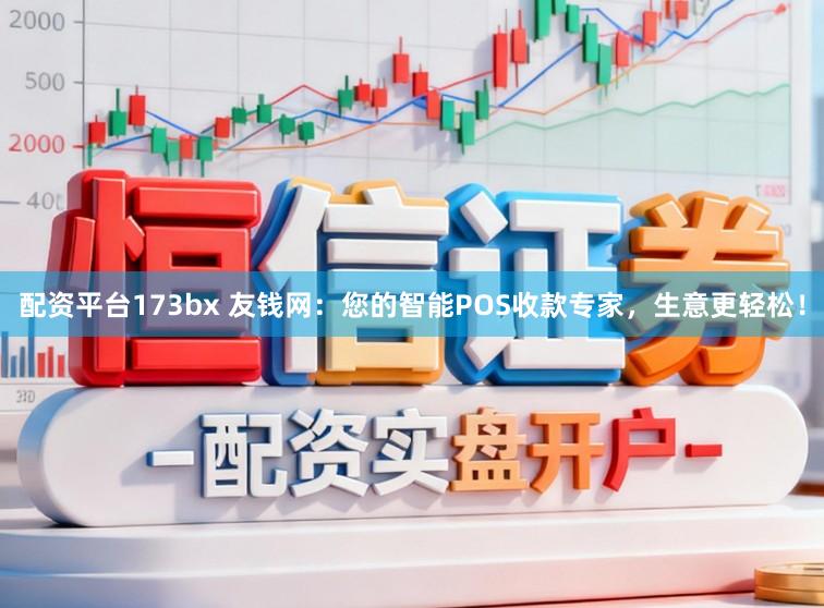 配资平台173bx 友钱网：您的智能POS收款专家，生意更轻松！