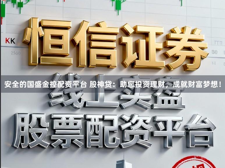 安全的国盛金控配资平台 股神贷:助您投资理财,成就财富梦想!