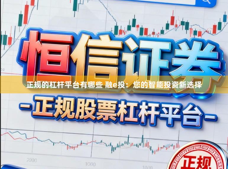 正规的杠杆平台有哪些 融e投:您的智能投资新选择