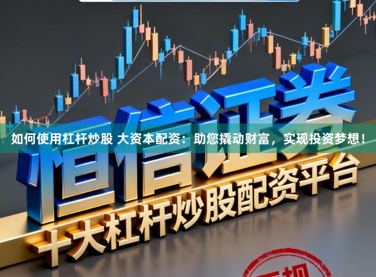 如何使用杠杆炒股 大资本配资：助您撬动财富，实现投资梦想！