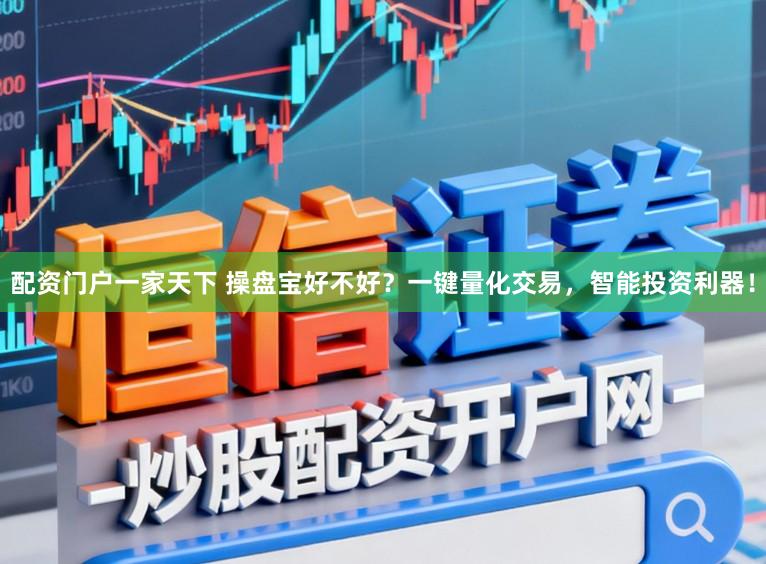 配资门户一家天下 操盘宝好不好？一键量化交易，智能投资利器！