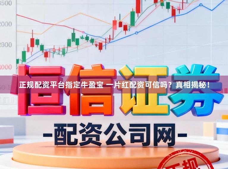正规配资平台指定牛盈宝 一片红配资可信吗？真相揭秘！