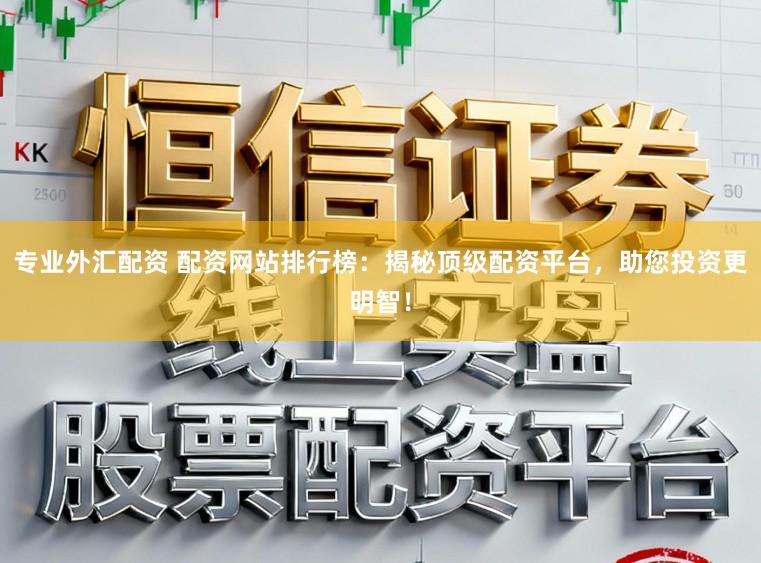 专业外汇配资 配资网站排行榜：揭秘顶级配资平台，助您投资更明智！
